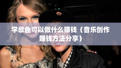 学歌曲可以做什么赚钱（音乐创作赚钱方法分享）