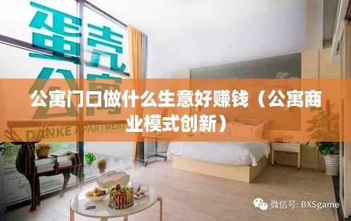公寓门口做什么生意好赚钱（公寓商业模式创新）