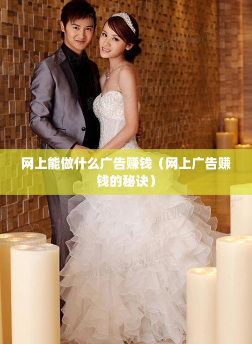 网上能做什么广告赚钱（网上广告赚钱的秘诀）