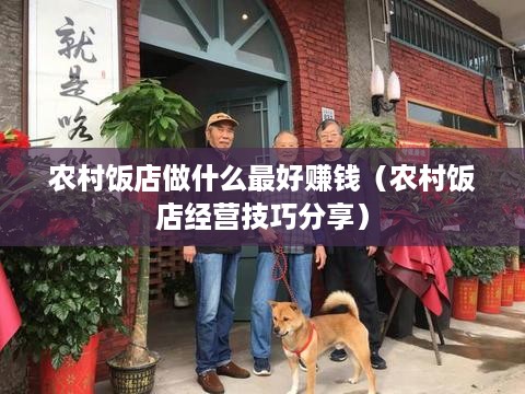 农村饭店做什么最好赚钱（农村饭店经营技巧分享）