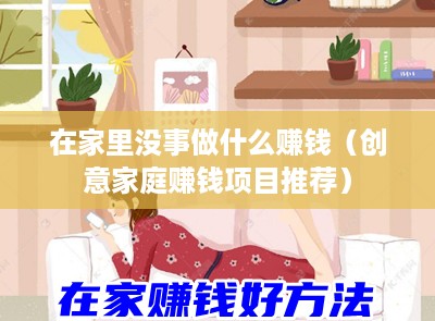 在家里没事做什么赚钱（创意家庭赚钱项目推荐）