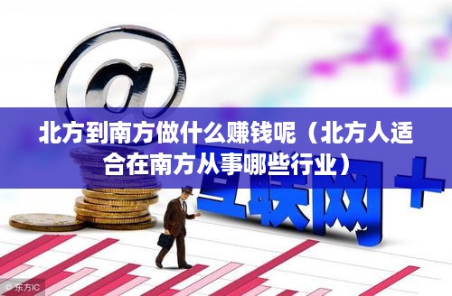 北方到南方做什么赚钱呢（北方人适合在南方从事哪些行业）