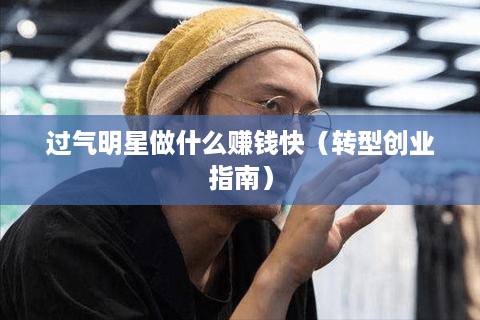 过气明星做什么赚钱快（转型创业指南）