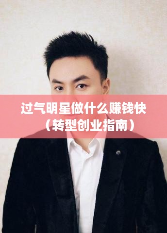 过气明星做什么赚钱快（转型创业指南）