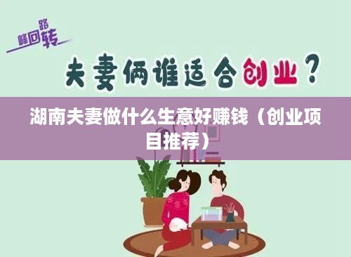 湖南夫妻做什么生意好赚钱（创业项目推荐）