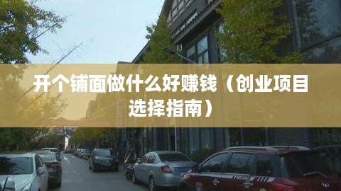 开个铺面做什么好赚钱（创业项目选择指南）