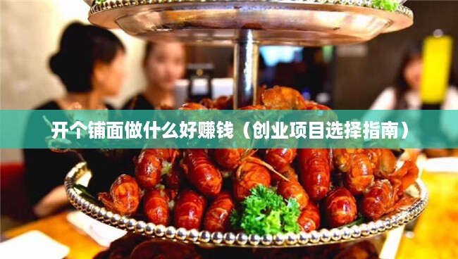开个铺面做什么好赚钱（创业项目选择指南）