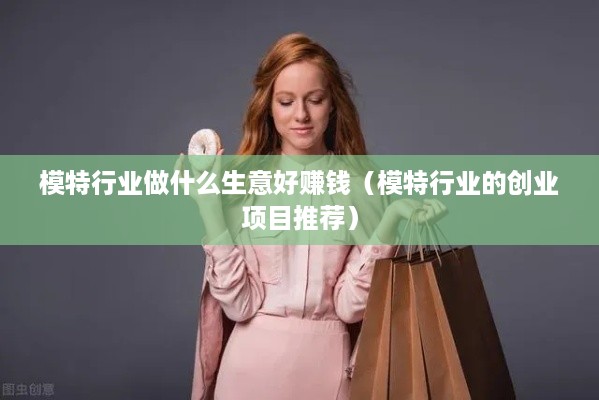 模特行业做什么生意好赚钱（模特行业的创业项目推荐）