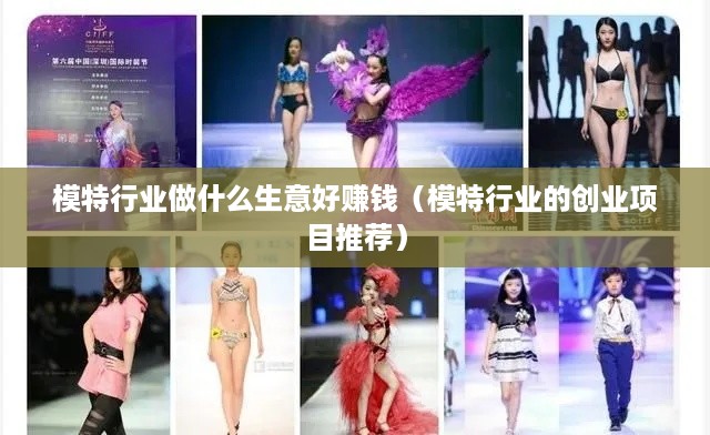 模特行业做什么生意好赚钱（模特行业的创业项目推荐）