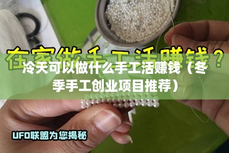 冷天可以做什么手工活赚钱（冬季手工创业项目推荐）