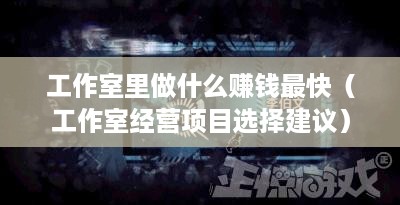工作室里做什么赚钱最快（工作室经营项目选择建议）