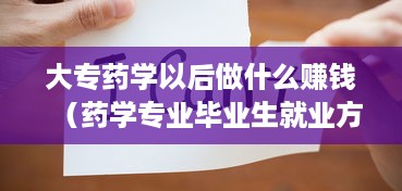 大专药学以后做什么赚钱（药学专业毕业生就业方向分析）