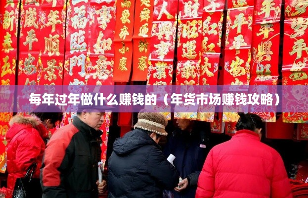 每年过年做什么赚钱的（年货市场赚钱攻略）