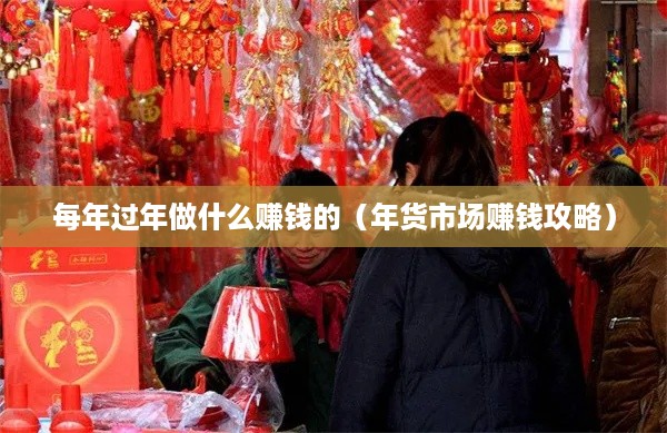 每年过年做什么赚钱的（年货市场赚钱攻略）
