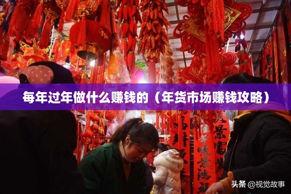每年过年做什么赚钱的（年货市场赚钱攻略）