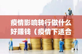 疫情影响转行做什么好赚钱（疫情下适合转行的赚钱项目推荐）