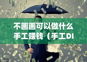 不画画可以做什么手工赚钱（手工DIY项目推荐）