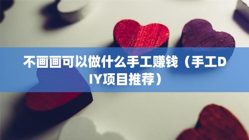 不画画可以做什么手工赚钱（手工DIY项目推荐）