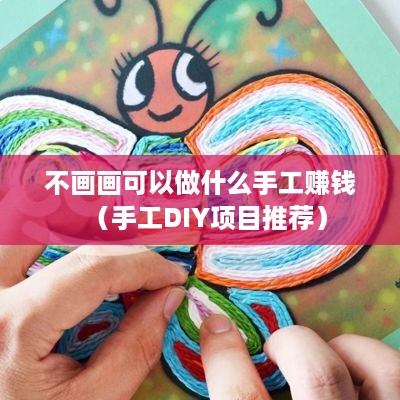 不画画可以做什么手工赚钱（手工DIY项目推荐）
