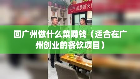 回广州做什么菜赚钱（适合在广州创业的餐饮项目）