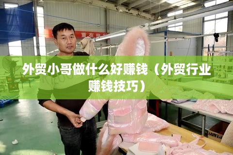 外贸小哥做什么好赚钱（外贸行业赚钱技巧）
