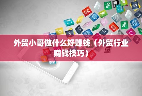 外贸小哥做什么好赚钱（外贸行业赚钱技巧）