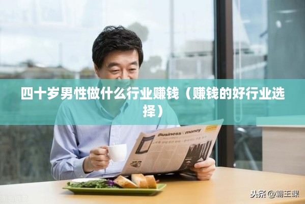 四十岁男性做什么行业赚钱（赚钱的好行业选择）