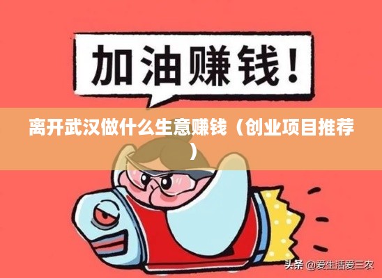 离开武汉做什么生意赚钱（创业项目推荐）