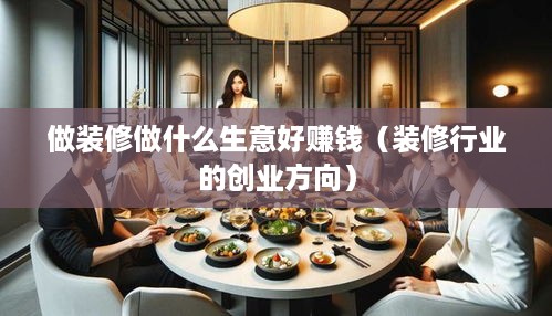 做装修做什么生意好赚钱（装修行业的创业方向）