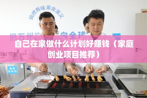 自己在家做什么计划好赚钱（家庭创业项目推荐）