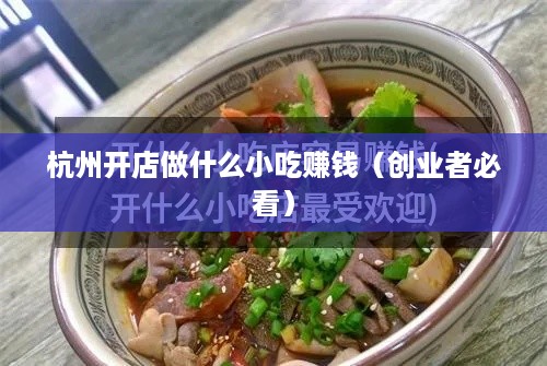 杭州开店做什么小吃赚钱（创业者必看）