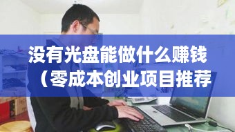 没有光盘能做什么赚钱（零成本创业项目推荐）