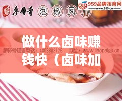 做什么卤味赚钱快（卤味加盟项目推荐）