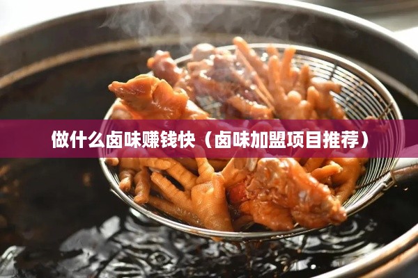 做什么卤味赚钱快（卤味加盟项目推荐）
