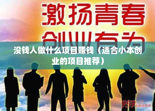 没钱人做什么项目赚钱（适合小本创业的项目推荐）