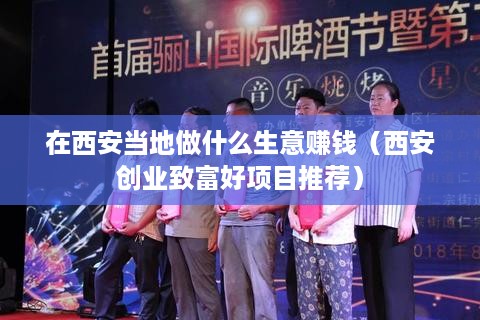 在西安当地做什么生意赚钱（西安创业致富好项目推荐）