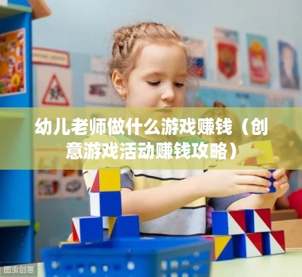 幼儿老师做什么游戏赚钱（创意游戏活动赚钱攻略）