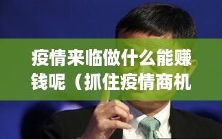 疫情来临做什么能赚钱呢（抓住疫情商机，赚钱秘籍）
