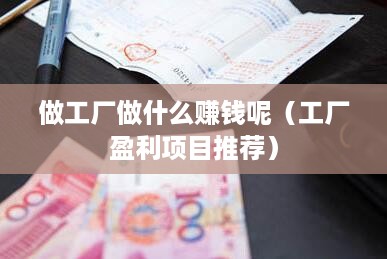 做工厂做什么赚钱呢（工厂盈利项目推荐）