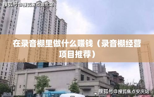 在录音棚里做什么赚钱（录音棚经营项目推荐）