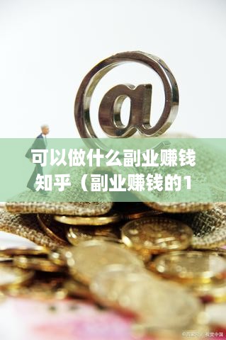 可以做什么副业赚钱知乎（副业赚钱的10种方法）