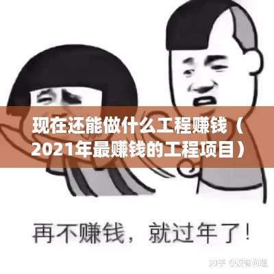 现在还能做什么工程赚钱（2021年最赚钱的工程项目）
