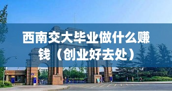 西南交大毕业做什么赚钱（创业好去处）