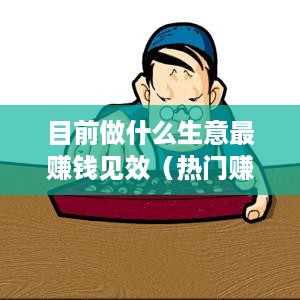 目前做什么生意最赚钱见效（热门赚钱项目推荐）