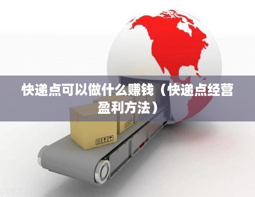 快递点可以做什么赚钱（快递点经营盈利方法）