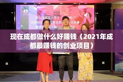 现在成都做什么好赚钱（2021年成都最赚钱的创业项目）