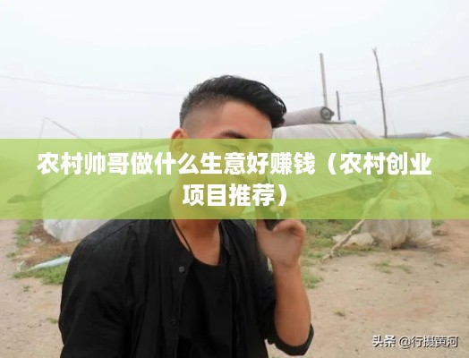 农村帅哥做什么生意好赚钱（农村创业项目推荐）
