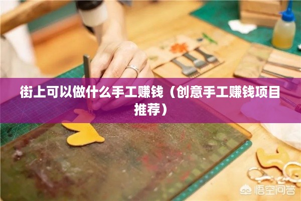 街上可以做什么手工赚钱（创意手工赚钱项目推荐）