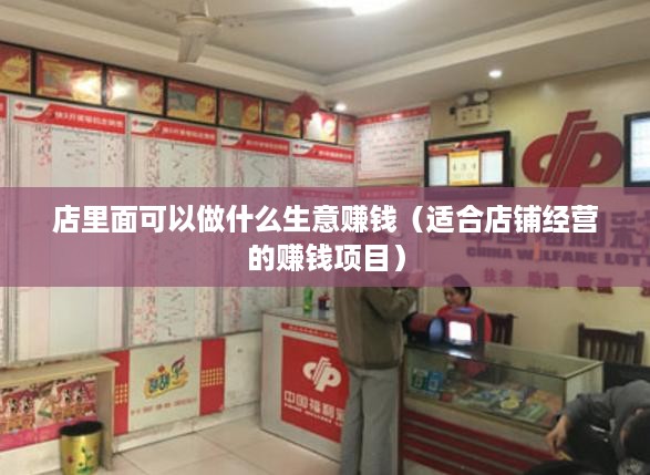 店里面可以做什么生意赚钱（适合店铺经营的赚钱项目）