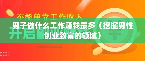 男子做什么工作赚钱最多（挖掘男性创业致富的领域）